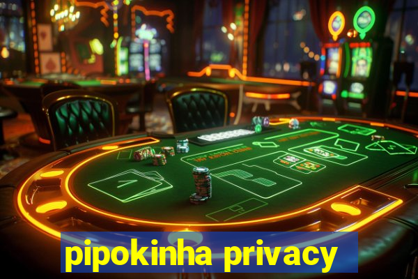 pipokinha privacy